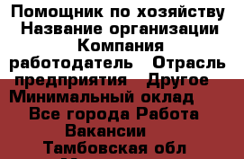 Помощник по хозяйству › Название организации ­ Компания-работодатель › Отрасль предприятия ­ Другое › Минимальный оклад ­ 1 - Все города Работа » Вакансии   . Тамбовская обл.,Моршанск г.